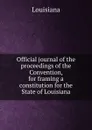 Official journal of the proceedings of the Convention, for framing a constitution for the State of Louisiana - Louisiana