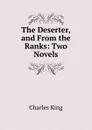 The Deserter, and From the Ranks: Two Novels - Charles King