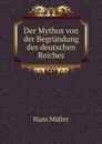 Der Mythus von der Begrundung des deutschen Reiches - Hans Müller