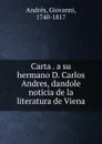 Carta . a su hermano D. Carlos Andres, dandole noticia de la literatura de Viena - Giovanni Andrés