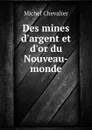 Des mines d.argent et d.or du Nouveau-monde - Michel Chevalier