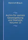 Archiv fur soziale Gesetzgebung und Statistik, Volume 13 - Heinrich Braun