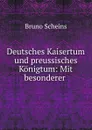 Deutsches Kaisertum und preussisches Konigtum: Mit besonderer . - Bruno Scheins