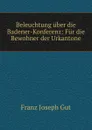 Beleuchtung uber die Badener-Konferenz: Fur die Bewohner der Urkantone - Franz Joseph Gut