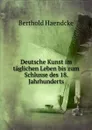 Deutsche Kunst im taglichen Leben bis zum Schlusse des 18. Jahrhunderts - Berthold Haendcke