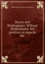 Bacon and Shakespeare. William Shakespeare: his position as regards the . - William Henry Smith