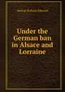 Under the German ban in Alsace and Lorraine - Matilda Betham-Edwards