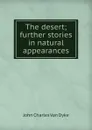 The desert; further stories in natural appearances - John Charles van Dyke