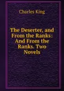 The Deserter, and From the Ranks: And From the Ranks. Two Novels - Charles King