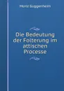 Die Bedeutung der Folterung im attischen Processe. - Moriz Guggenheim