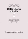 Della istoria d.Italia. 1 - Francesco Guicciardini