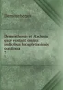 Demosthenis et AEschnis quae exstant omnia indicibus locupletissimis continua . 7 - Demosthenes