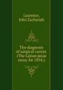 The diagnosis of surgical cancer. (The Liston prize essay for 1854.) - John Zachariah Laurence