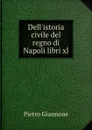 Dell.istoria civile del regno di Napoli libri xl - Pietro Giannone