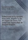 Talleyrand et la Societe francaise, depuis la fin du regne de Louis XV jusqu.aux approches de Second Empire - Frédéric Loliée
