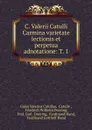 C. Valerii Catulli Carmina varietate lectionis et perpetua adnotatione: T. 1. - Gaius Valerius Catullus