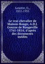 Le vrai chevalier de Maison-Rouge, A.D.J. Gonzze de Rougeville 1761-1814; d.apres des documents inedits - G. Lenotre