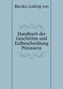 Handbuch der Geschichte und Erdbeschreibung Preussens - Ludwig von Baczko