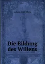 Die Bildung des Willens - Ludwig Adolf Wiese