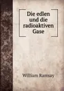 Die edlen und die radioaktiven Gase - William Ramsay