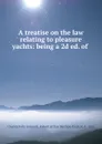 A treatise on the law relating to pleasure yachts: being a 2d ed. of . - Charles Fuhr Jemmett