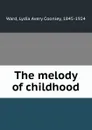 The melody of childhood - Lydia Avery Coonley Ward