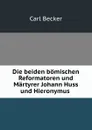 Die beiden bomischen Reformatoren und Martyrer Johann Huss und Hieronymus . - Carl Becker