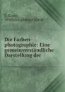 Die Farben-photographie: Eine gemeinverstandliche Darstellung der . - E. König