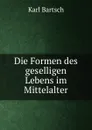 Die Formen des geselligen Lebens im Mittelalter - Karl Bartsch