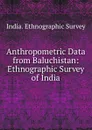 Anthropometric Data from Baluchistan: Ethnographic Survey of India - India. Ethnographic Survey