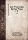Des P. Cornelius Tacitus Werke. 1-3 - Cornelius Tacitus