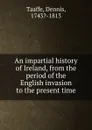 An impartial history of Ireland, from the period of the English invasion to the present time - Dennis Taaffe