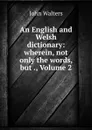 An English and Welsh dictionary: wherein, not only the words, but ., Volume 2 - John Walters