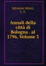 Annali della citta di Bologna . al 1796, Volume 3 - Salvatore Muzzi