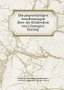 Die gegenwartigen Anschauungen uber die Elektrolyse von Losungen: Vortrag . - Friedrich Wilhelm Georg Kohlrausch