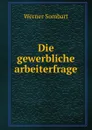 Die gewerbliche arbeiterfrage - Werner Sombart