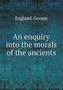 An enquiry into the morals of the ancients - George England