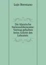 Die klassische Nationalokonomie: Vortrag gehalten beim Antritt des Lehramts . - Lujo Brentano