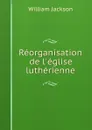 Reorganisation de l.eglise lutherienne - William Jackson