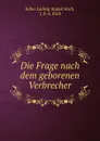 Die Frage nach dem geborenen Verbrecher - Julius Ludwig August Koch