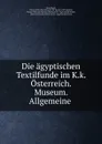 Die agyptischen Textilfunde im K.k. Osterreich. Museum. Allgemeine . - Alois Riegl