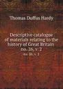 Descriptive catalogue of materials relating to the history of Great Britain . no. 26,.v. 2 - Thomas Duffus Hardy