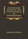 Die helvetische Revolution, 1798, mit Hervorhebung der Verfassungsfragen - Johannes Strickler