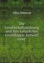 Die Gesellschaftsordnung und ihre naturlichen Grundlagen: Entwurf einer . - Otto Ammon