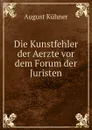 Die Kunstfehler der Aerzte vor dem Forum der Juristen - August Kühner