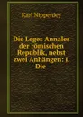 Die Leges Annales der romischen Republik, nebst zwei Anhangen: I. Die . - Karl Nipperdey