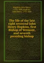 The life of the late right reverend John Henry Hopkins, first Bishop of Vermont, and seventh presiding bishop - John Henry Hopkins