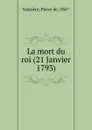 La mort du roi (21 Janvier 1793) - Pierre de Vaissière