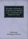 Etudes critiques; d.apres les textes sur L.histoire de Jeanne d.Arc - Philippe Hector Dunand