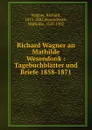 Richard Wagner an Mathilde Wesendonk : Tagebuchblatter und Briefe 1858-1871 - Richard Wagner